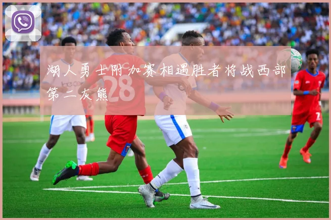 湖人勇士附加赛相遇胜者将战西部第二灰熊