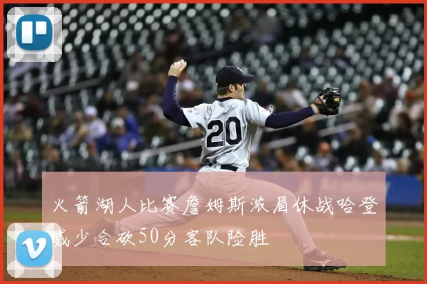 火箭湖人比赛詹姆斯浓眉休战哈登威少合砍50分客队险胜