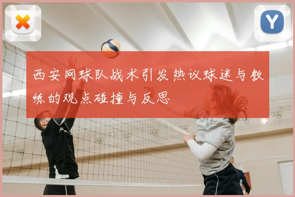 西安网球队战术引发热议球迷与教练的观点碰撞与反思