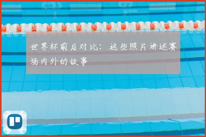世界杯前后对比:这些照片讲述赛场内外的故事