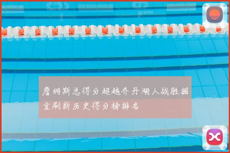 詹姆斯总得分超越乔丹湖人战胜掘金刷新历史得分榜排名