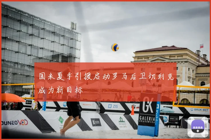 国米夏季引援启动罗马后卫切利克成为新目标