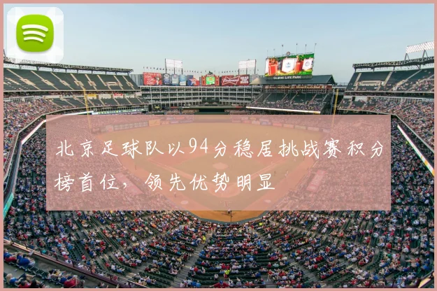 北京足球队以94分稳居挑战赛积分榜首位,领先优势明显