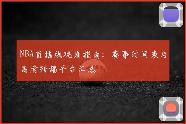 NBA直播线观看指南：赛事时间表与高清转播平台汇总