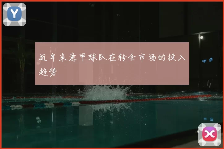 近年来意甲球队在转会市场的投入趋势