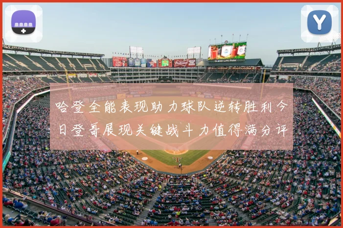 哈登全能表现助力球队逆转胜利今日登哥展现关键战斗力值得满分评价