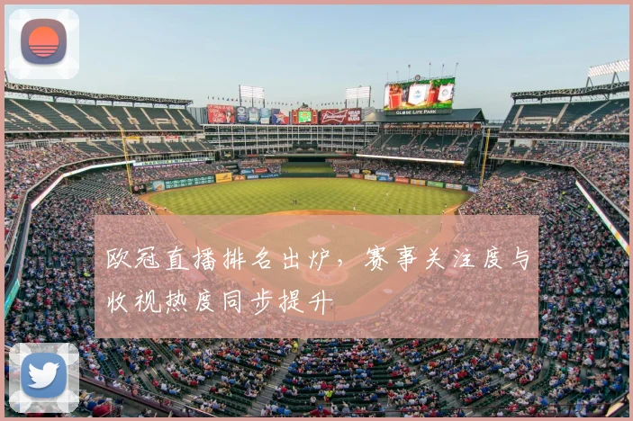 欧冠直播排名出炉，赛事关注度与收视热度同步提升