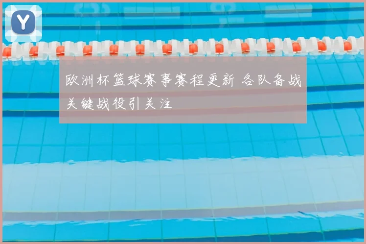 欧洲杯篮球赛事赛程更新 各队备战关键战役引关注