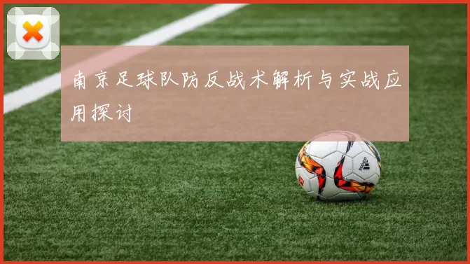 南京足球队防反战术解析与实战应用探讨