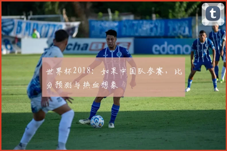 世界杯2018:如果中国队参赛,比分预测与热血想象