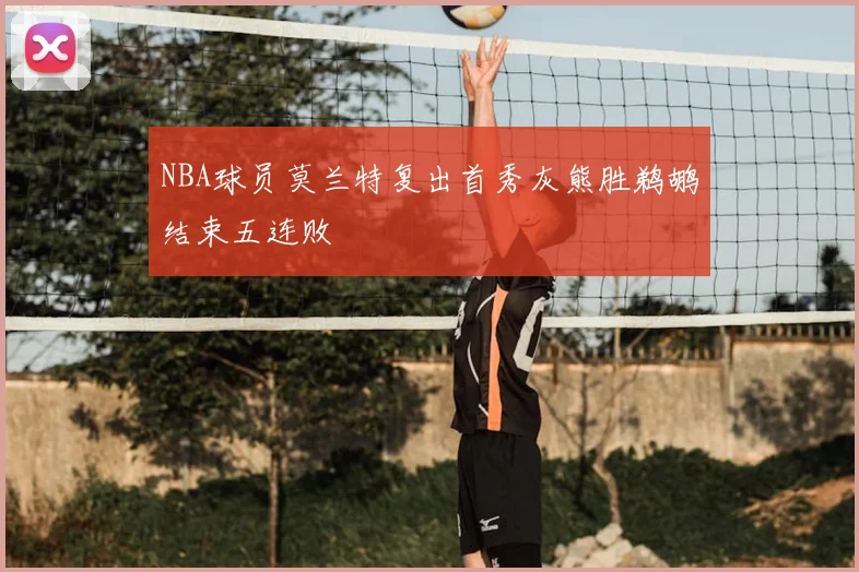 NBA球员莫兰特复出首秀灰熊胜鹈鹕结束五连败