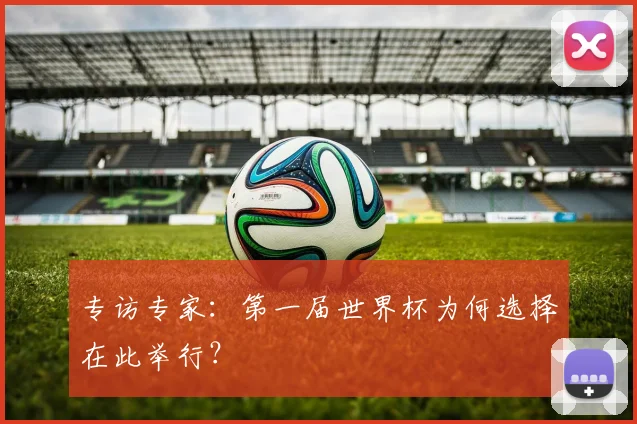 专访专家:第一届世界杯为何选择在此举行?