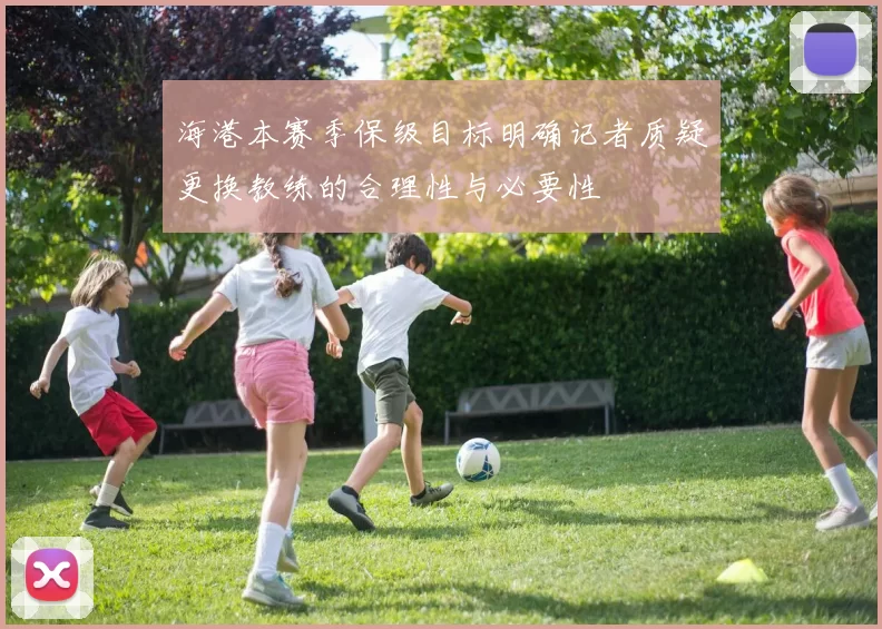 海港本赛季保级目标明确记者质疑更换教练的合理性与必要性
