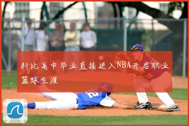 科比高中毕业直接进入NBA开启职业篮球生涯