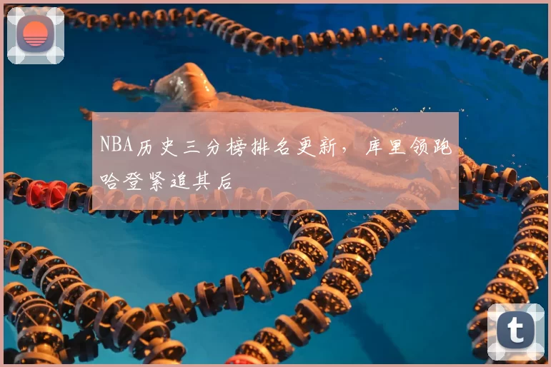NBA历史三分榜排名更新，库里领跑哈登紧追其后
