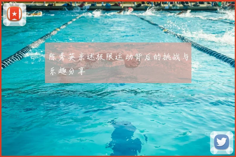 陈秀英亲述极限运动背后的挑战与乐趣分享