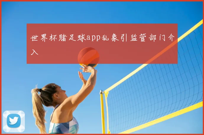 世界杯赌足球app乱象引监管部门介入