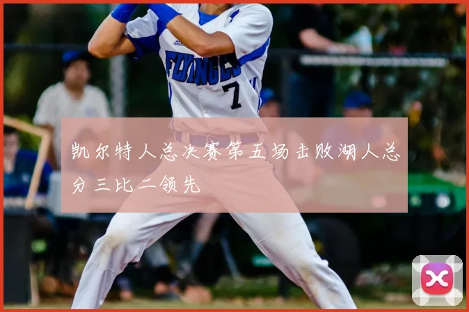凯尔特人总决赛第五场击败湖人总分三比二领先