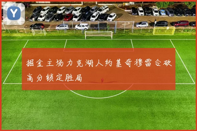 掘金主场力克湖人约基奇穆雷合砍高分锁定胜局