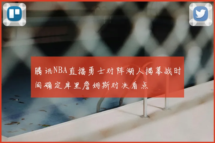 腾讯NBA直播勇士对阵湖人揭幕战时间确定库里詹姆斯对决看点