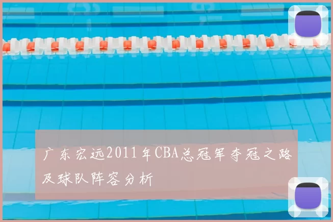 广东宏远2011年CBA总冠军夺冠之路及球队阵容分析