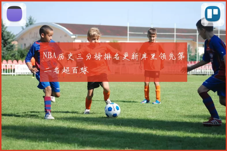 NBA历史三分榜排名更新库里领先第二名超百球