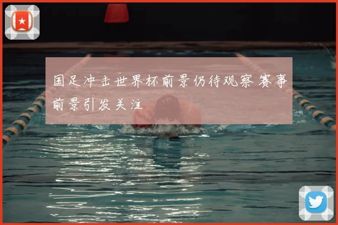 国足冲击世界杯前景仍待观察 赛事前景引发关注