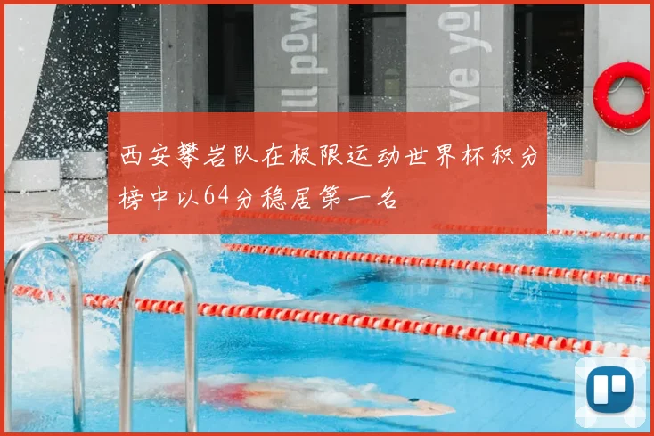 西安攀岩队在极限运动世界杯积分榜中以64分稳居第一名