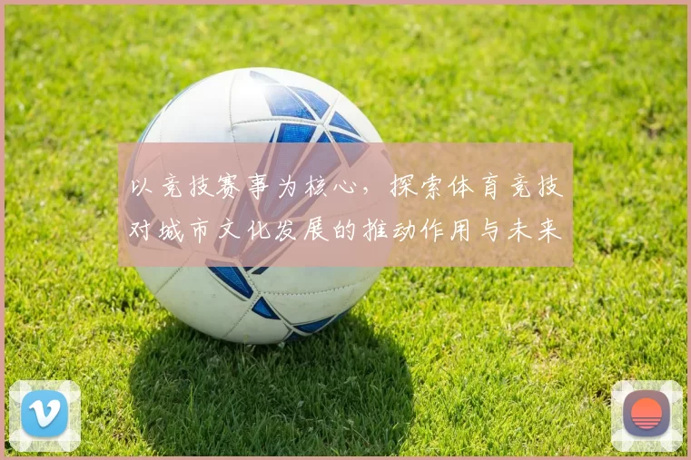 以竞技赛事为核心，探索体育竞技对城市文化发展的推动作用与未来前景分析