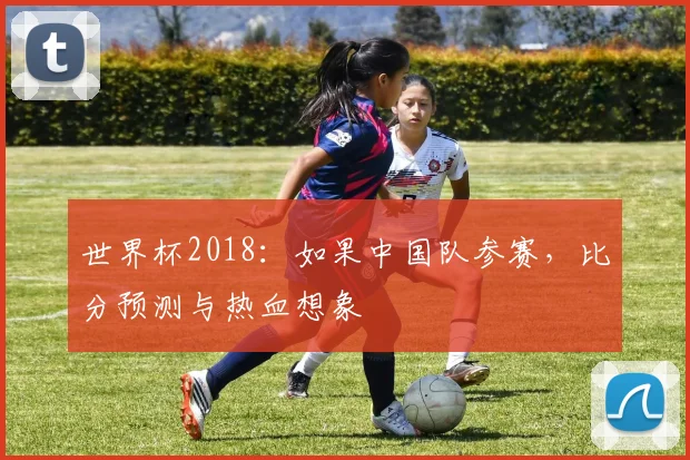 世界杯2018：如果中国队参赛，比分预测与热血想象