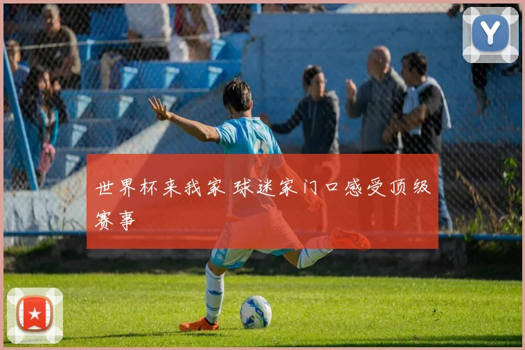 世界杯来我家 球迷家门口感受顶级赛事