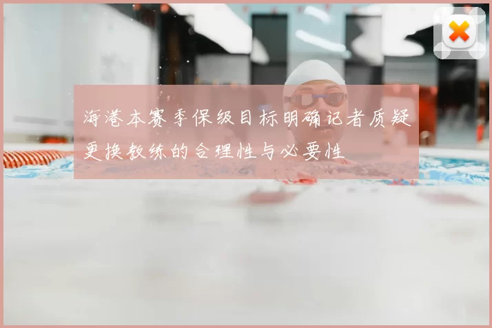 海港本赛季保级目标明确记者质疑更换教练的合理性与必要性