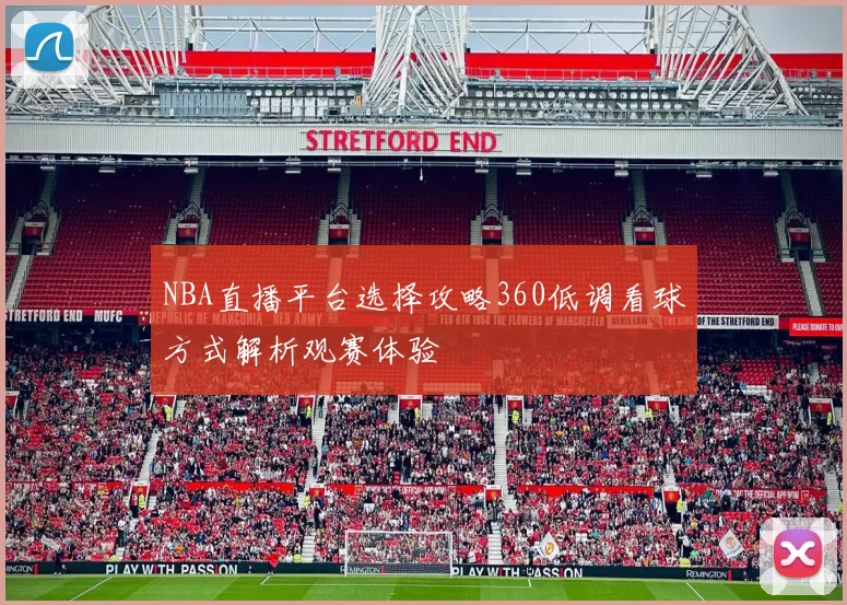 NBA直播平台选择攻略360低调看球方式解析观赛体验