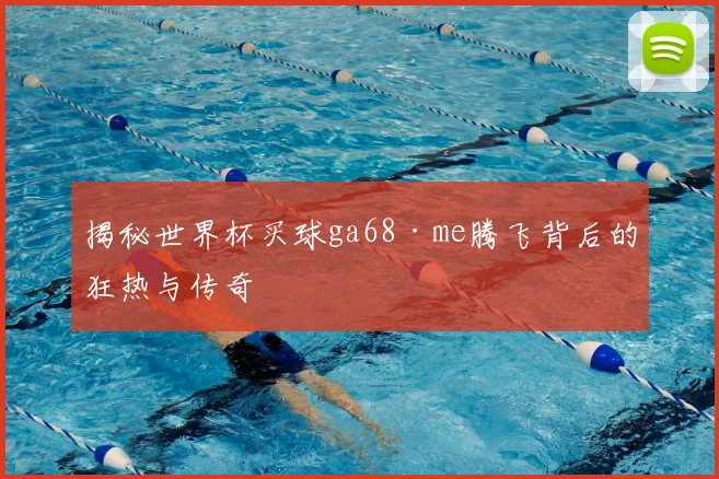 揭秘世界杯买球ga68·me腾飞背后的狂热与传奇