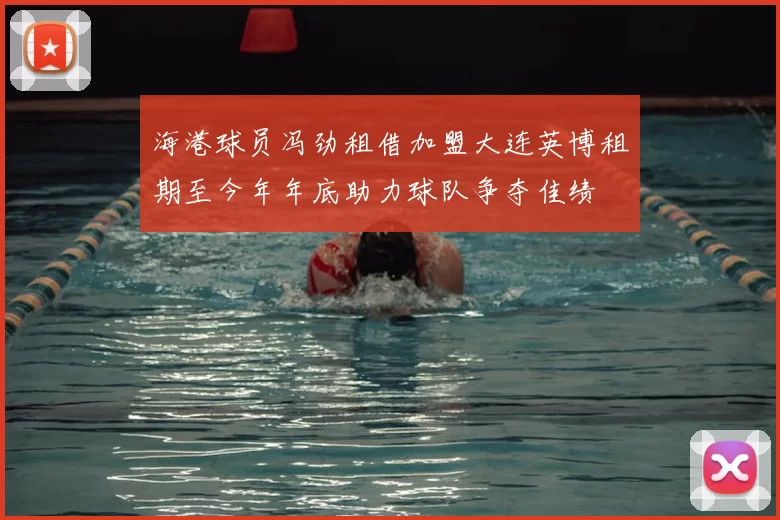 海港球员冯劲租借加盟大连英博租期至今年年底助力球队争夺佳绩