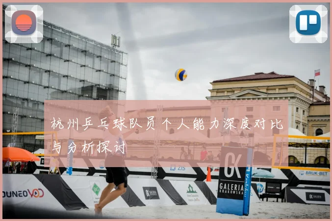 杭州乒乓球队员个人能力深度对比与分析探讨