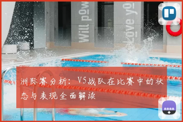 洲际赛分析：V5战队在比赛中的状态与表现全面解读