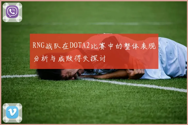 RNG战队在DOTA2比赛中的整体表现分析与成败得失探讨