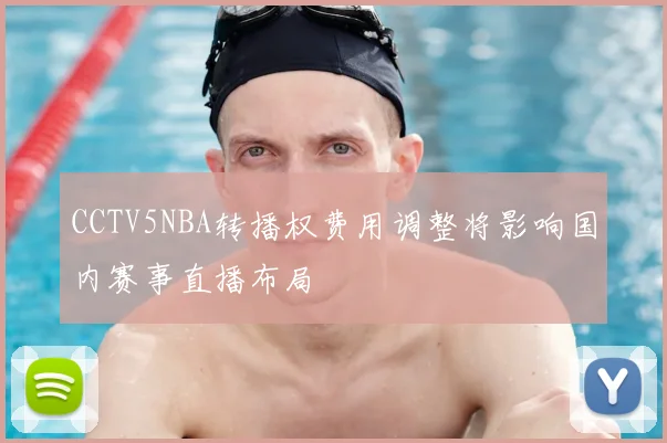 CCTV5NBA转播权费用调整将影响国内赛事直播布局