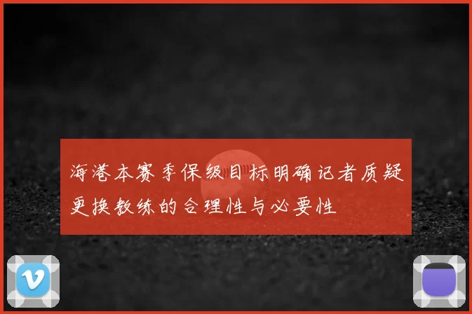 海港本赛季保级目标明确记者质疑更换教练的合理性与必要性