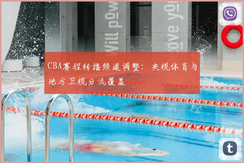 CBA赛程转播频道调整：央视体育与地方卫视分流覆盖