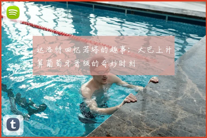达洛特回忆若塔的趣事：大巴上计算葡萄牙晋级的奇妙时刻