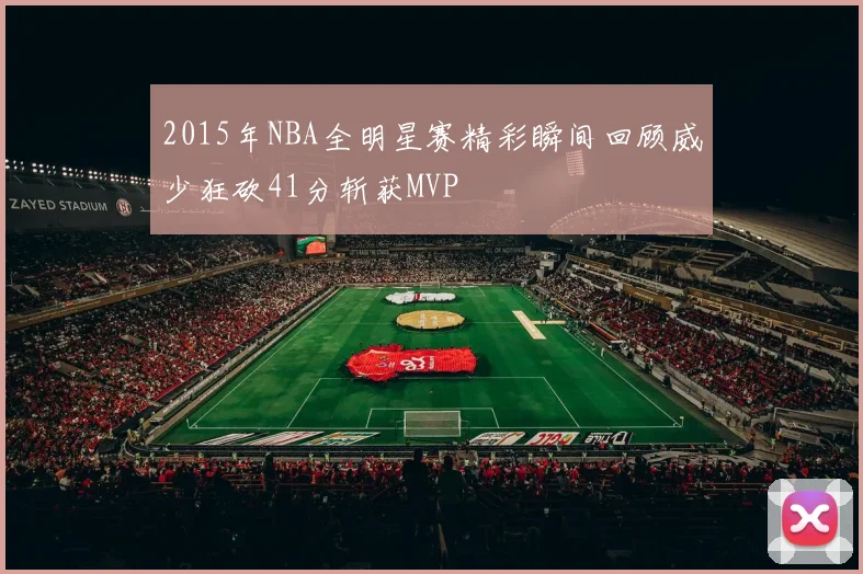 2015年NBA全明星赛精彩瞬间回顾威少狂砍41分斩获MVP