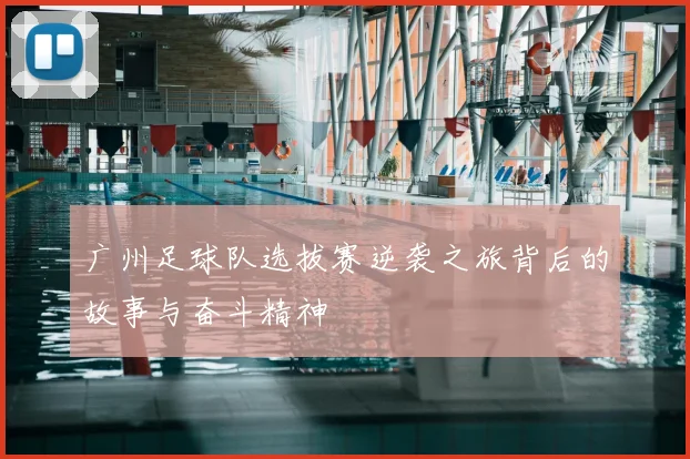 广州足球队选拔赛逆袭之旅背后的故事与奋斗精神