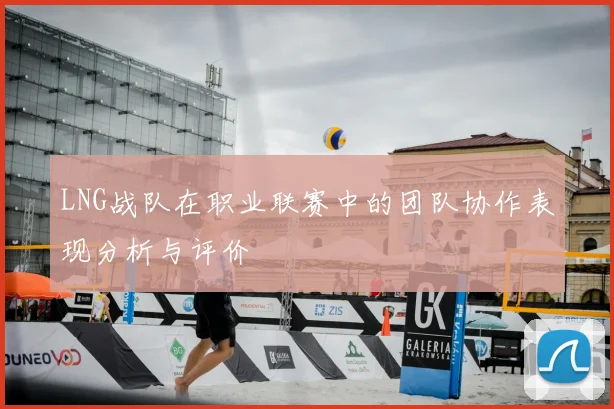 LNG战队在职业联赛中的团队协作表现分析与评价