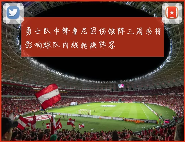 勇士队中锋鲁尼因伤缺阵三周或将影响球队内线轮换阵容