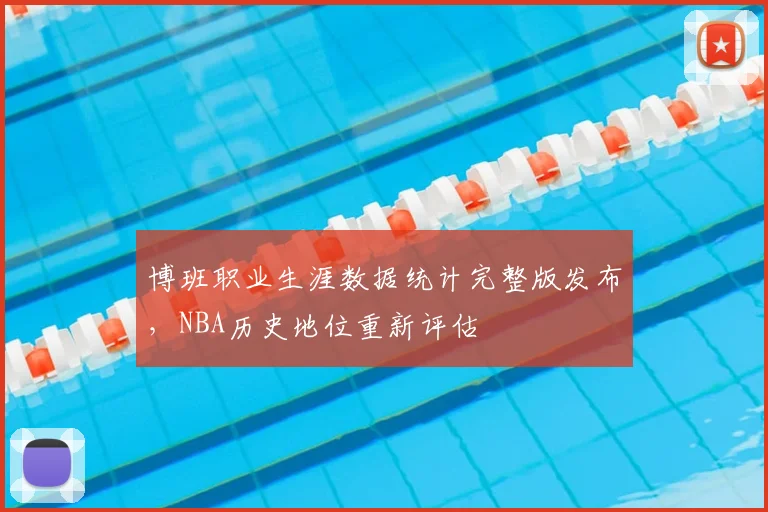 博班职业生涯数据统计完整版发布，NBA历史地位重新评估