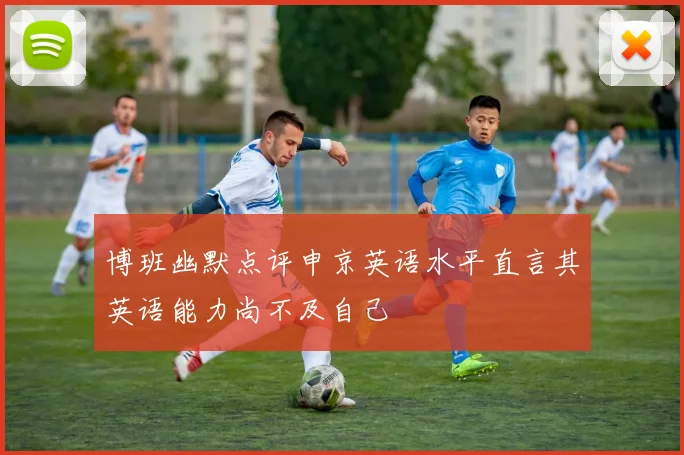博班幽默点评申京英语水平直言其英语能力尚不及自己