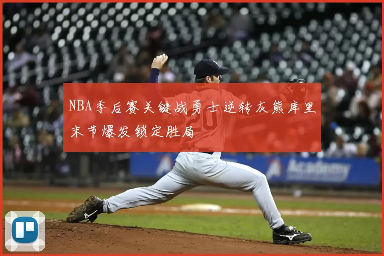 NBA季后赛关键战勇士逆转灰熊库里末节爆发锁定胜局