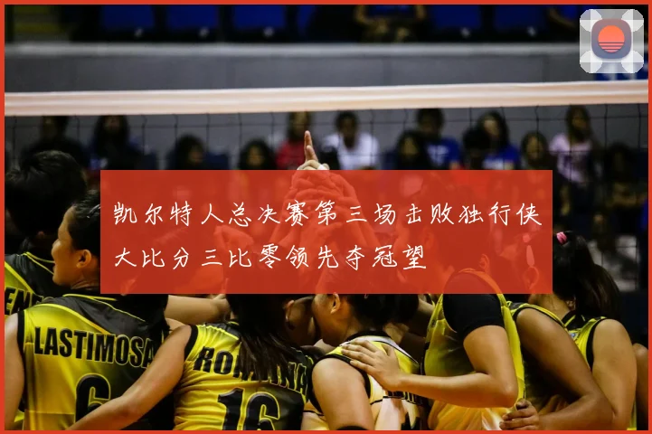 凯尔特人总决赛第三场击败独行侠大比分三比零领先夺冠望